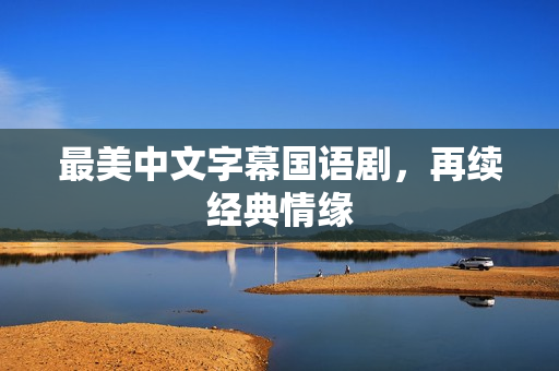 最美中文字幕国语剧，再续经典情缘