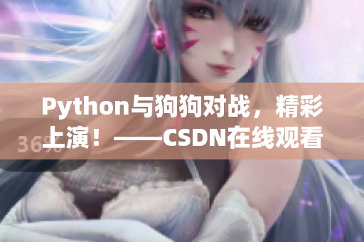 Python与狗狗对战，精彩上演！——CSDN在线观看