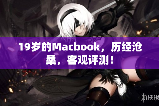 19岁的Macbook，历经沧桑，客观评测！