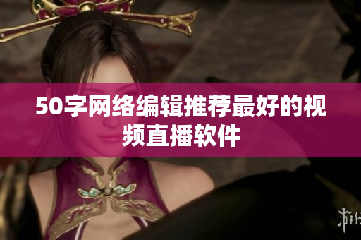 50字网络编辑推荐最好的视频直播软件