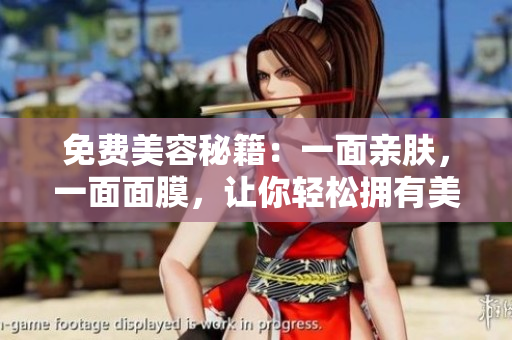 免费美容秘籍：一面亲肤，一面面膜，让你轻松拥有美妆好肌肤