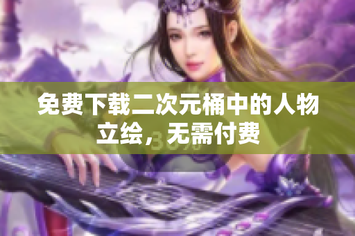 免费下载二次元桶中的人物立绘，无需付费