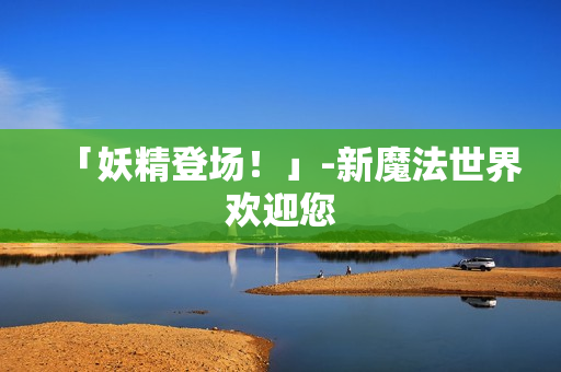 「妖精登场！」-新魔法世界欢迎您