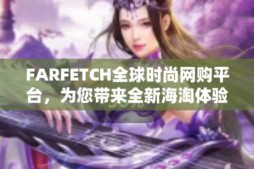 FARFETCH全球时尚网购平台，为您带来全新海淘体验