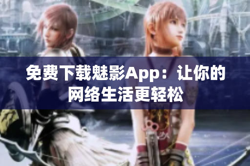 免费下载魅影App：让你的网络生活更轻松