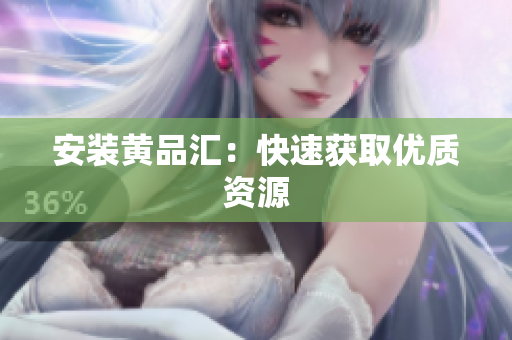安装黄品汇：快速获取优质资源