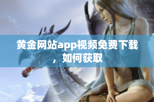 黄金网站app视频免费下载，如何获取