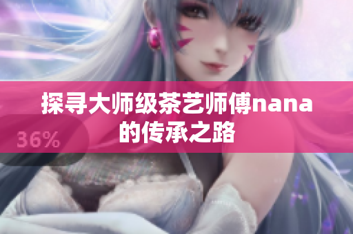 探寻大师级茶艺师傅nana的传承之路