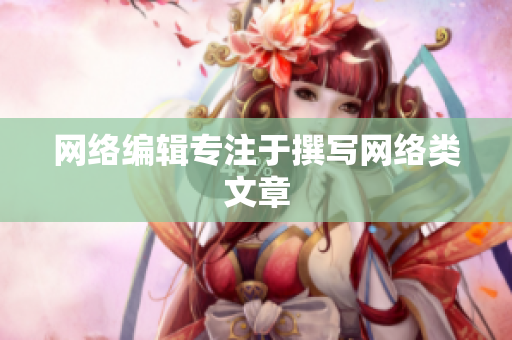 网络编辑专注于撰写网络类文章