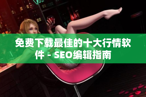 免费下载最佳的十大行情软件 - SEO编辑指南