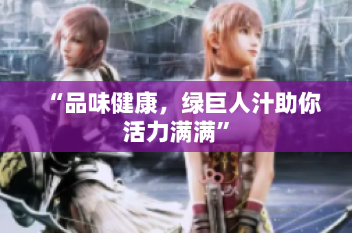 “品味健康，绿巨人汁助你活力满满”