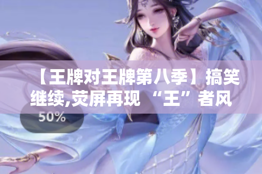 【王牌对王牌第八季】搞笑继续,荧屏再现 “王”者风范