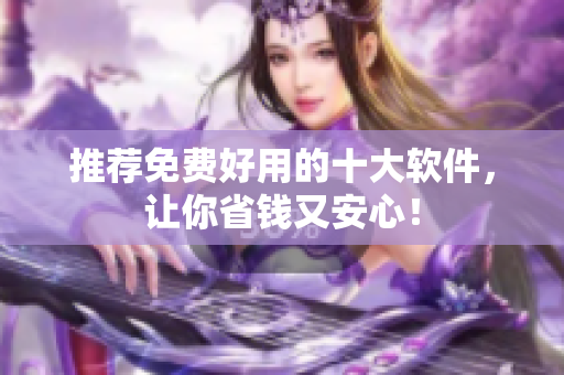 推荐免费好用的十大软件，让你省钱又安心！