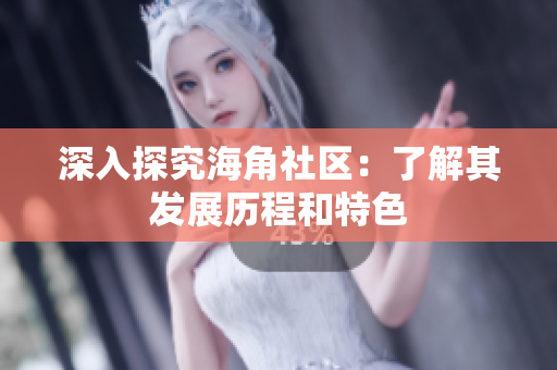 深入探究海角社区：了解其发展历程和特色