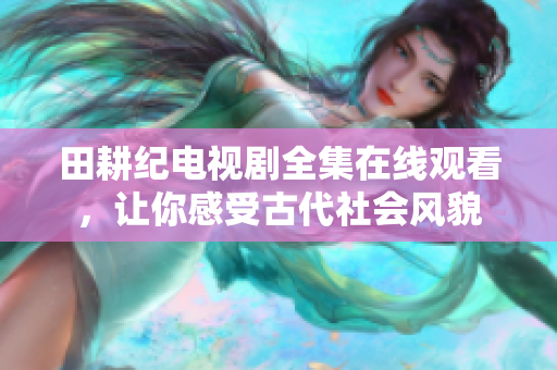 田耕纪电视剧全集在线观看，让你感受古代社会风貌