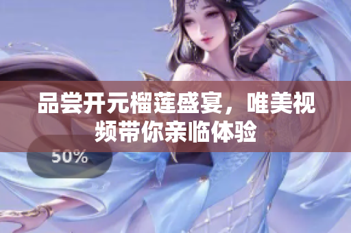 品尝开元榴莲盛宴，唯美视频带你亲临体验