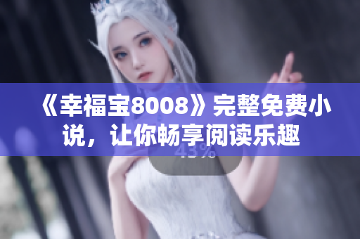 《幸福宝8008》完整免费小说，让你畅享阅读乐趣