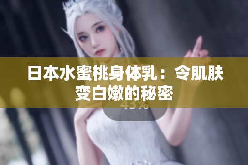 日本水蜜桃身体乳：令肌肤变白嫩的秘密