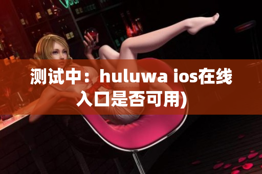 测试中：huluwa ios在线入口是否可用)