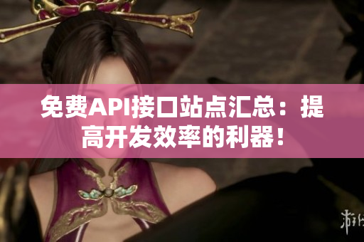 免费API接口站点汇总：提高开发效率的利器！