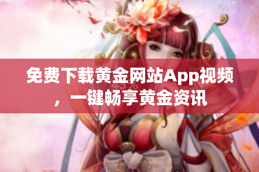 免费下载黄金网站App视频，一键畅享黄金资讯