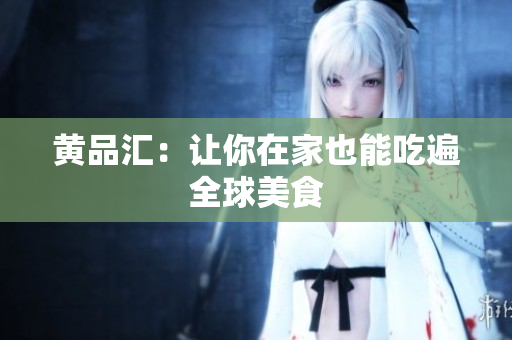 黄品汇：让你在家也能吃遍全球美食