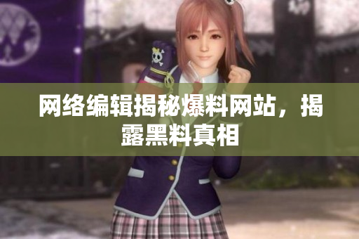 网络编辑揭秘爆料网站，揭露黑料真相