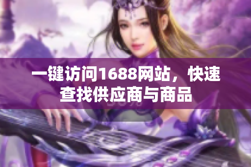 一键访问1688网站，快速查找供应商与商品