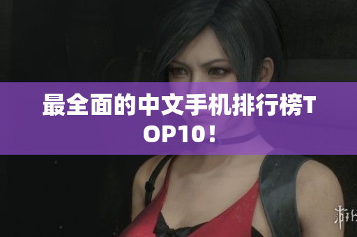 最全面的中文手机排行榜TOP10！
