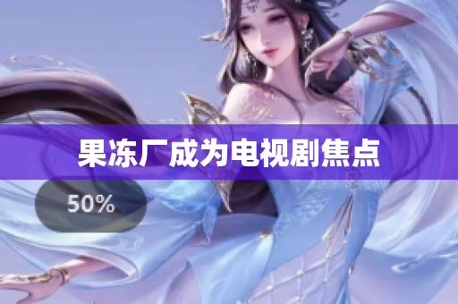 果冻厂成为电视剧焦点