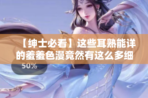 【绅士必看】这些耳熟能详的羞羞色漫竟然有这么多细节！