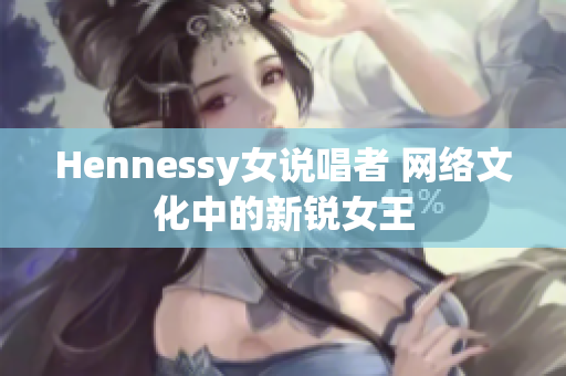 Hennessy女说唱者 网络文化中的新锐女王