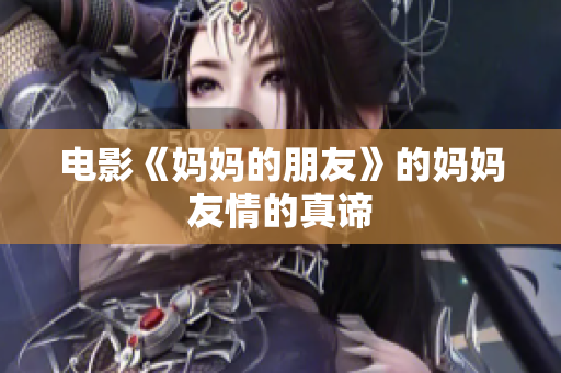 电影《妈妈的朋友》的妈妈友情的真谛