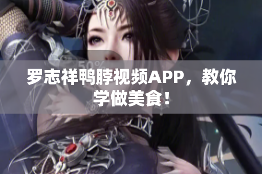 罗志祥鸭脖视频APP，教你学做美食！