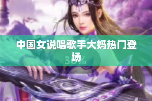 中国女说唱歌手大妈热门登场