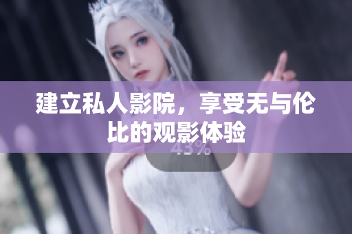 建立私人影院，享受无与伦比的观影体验