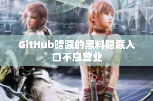 GitHub暗藏的黑料隐藏入口不息营业