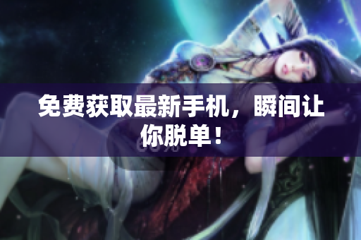 免费获取最新手机，瞬间让你脱单！
