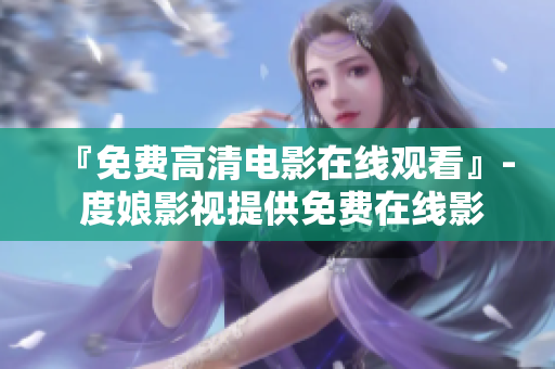 『免费高清电影在线观看』- 度娘影视提供免费在线影视资讯