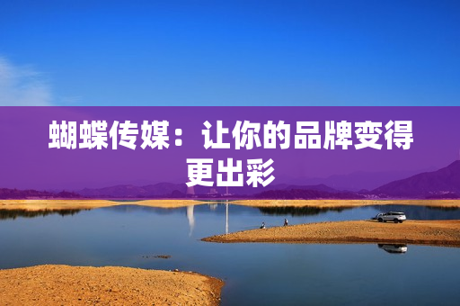 蝴蝶传媒：让你的品牌变得更出彩