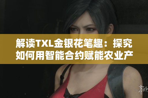 解读TXL金银花笔趣：探究如何用智能合约赋能农业产业