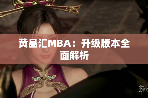 黄品汇MBA：升级版本全面解析