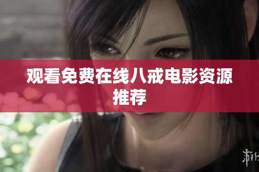 观看免费在线八戒电影资源推荐