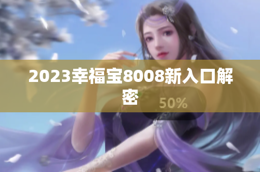 2023幸福宝8008新入口解密
