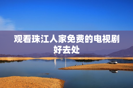 观看珠江人家免费的电视剧好去处