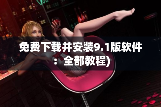 免费下载并安装9.1版软件：全部教程)