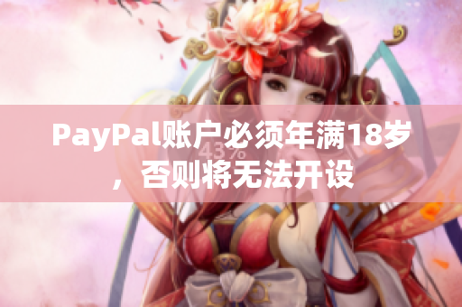 PayPal账户必须年满18岁，否则将无法开设