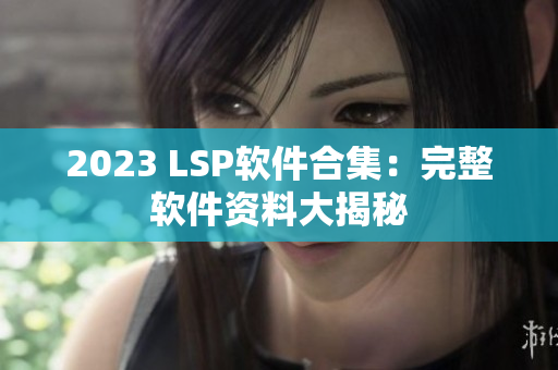 2023 LSP软件合集：完整软件资料大揭秘