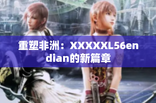 重塑非洲：XXXXXL56endian的新篇章