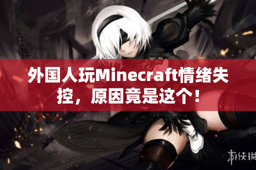 外国人玩Minecraft情绪失控，原因竟是这个！